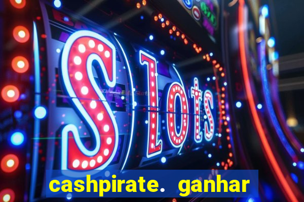 cashpirate. ganhar dinheiro jogando